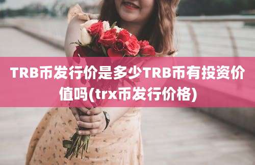 TRB币发行价是多少TRB币有投资价值吗(trx币发行价格)