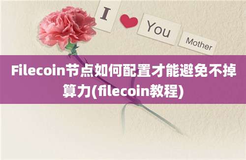 Filecoin节点如何配置才能避免不掉算力(filecoin教程)