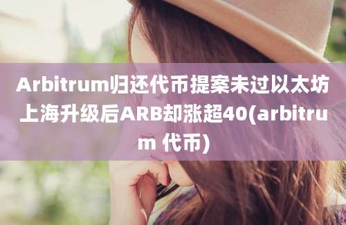 Arbitrum归还代币提案未过以太坊上海升级后ARB却涨超40(arbitrum 代币)