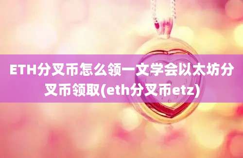 ETH分叉币怎么领一文学会以太坊分叉币领取(eth分叉币etz)