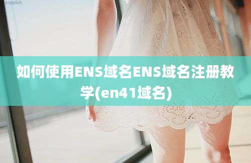 如何使用ENS域名ENS域名注册教学(en41域名)