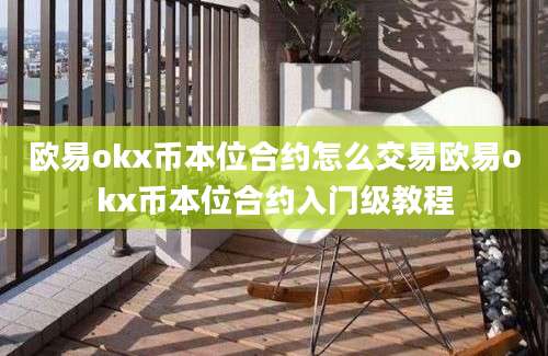 欧易okx币本位合约怎么交易欧易okx币本位合约入门级教程