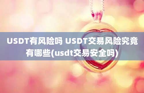 USDT有风险吗 USDT交易风险究竟有哪些(usdt交易安全吗)