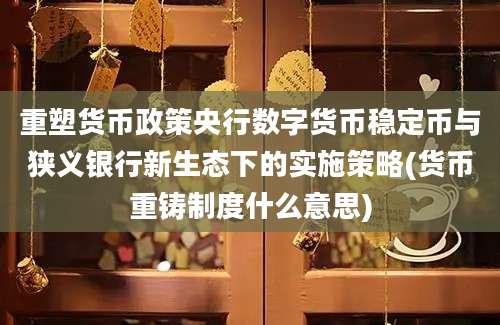 重塑货币政策央行数字货币稳定币与狭义银行新生态下的实施策略(货币重铸制度什么意思)