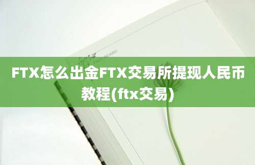 FTX怎么出金FTX交易所提现人民币教程(ftx交易)