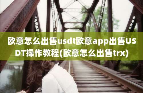 欧意怎么出售usdt欧意app出售USDT操作教程(欧意怎么出售trx)