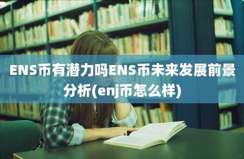 ENS币有潜力吗ENS币未来发展前景分析(enj币怎么样)