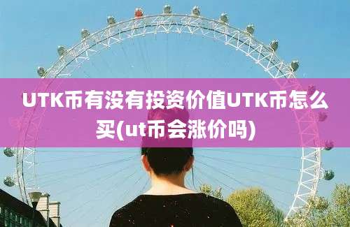 UTK币有没有投资价值UTK币怎么买(ut币会涨价吗)