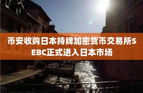 币安收购日本持牌加密货币交易所SEBC正式进入日本市场