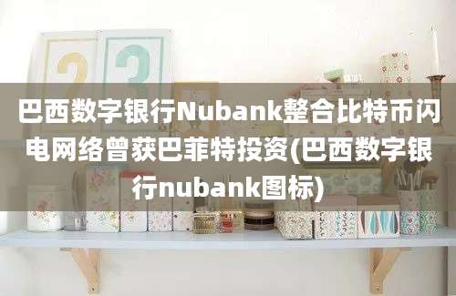 巴西数字银行Nubank整合比特币闪电网络曾获巴菲特投资(巴西数字银行nubank图标)