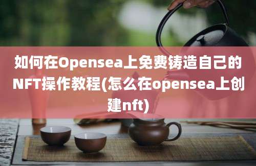 如何在Opensea上免费铸造自己的NFT操作教程(怎么在opensea上创建nft)