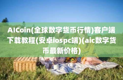 AICoin(全球数字货币行情)客户端下载教程(安卓iospc端)(aic数字货币最新价格)