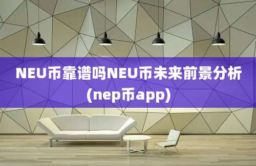 NEU币靠谱吗NEU币未来前景分析(nep币app)