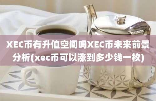 XEC币有升值空间吗XEC币未来前景分析(xec币可以涨到多少钱一枚)