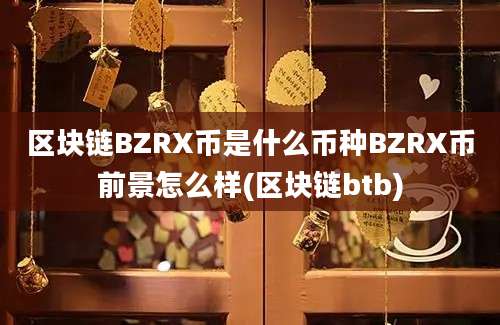 区块链BZRX币是什么币种BZRX币前景怎么样(区块链btb)