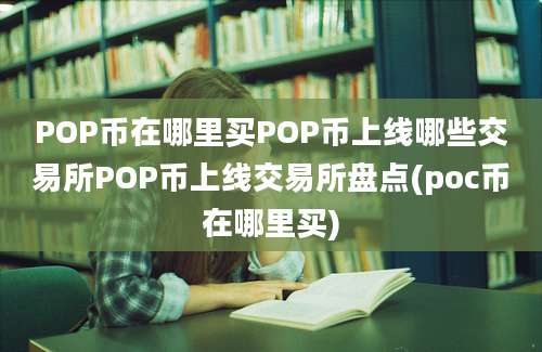 POP币在哪里买POP币上线哪些交易所POP币上线交易所盘点(poc币在哪里买)