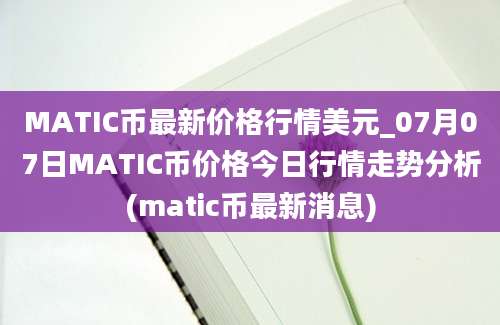 MATIC币最新价格行情美元_07月07日MATIC币价格今日行情走势分析(matic币最新消息)