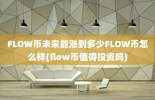 FLOW币未来能涨到多少FLOW币怎么样(flow币值得投资吗)