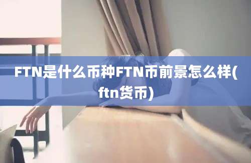 FTN是什么币种FTN币前景怎么样(ftn货币)