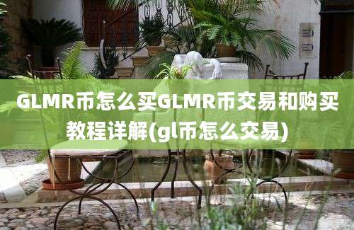 GLMR币怎么买GLMR币交易和购买教程详解(gl币怎么交易)