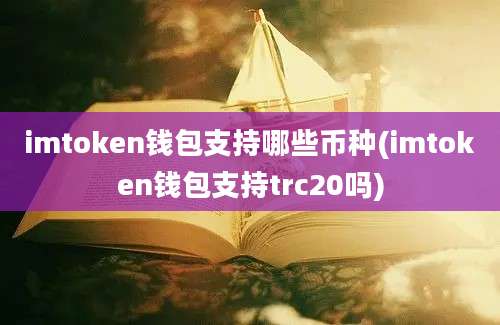 imtoken钱包支持哪些币种(imtoken钱包支持trc20吗)