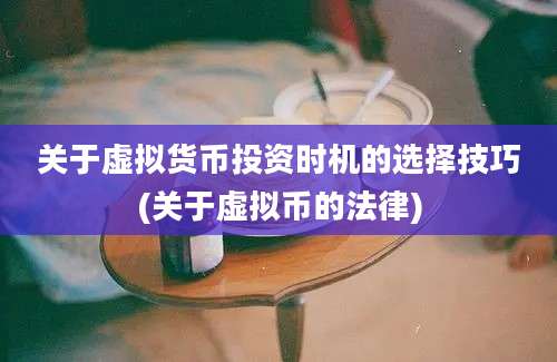 关于虚拟货币投资时机的选择技巧(关于虚拟币的法律)