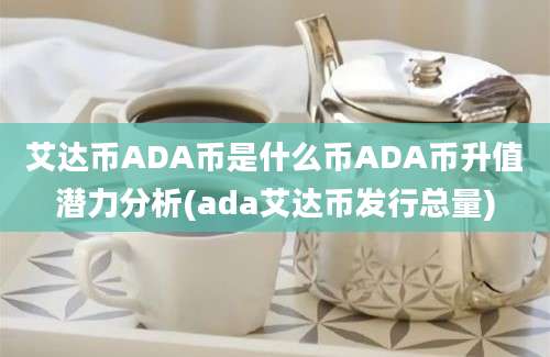 艾达币ADA币是什么币ADA币升值潜力分析(ada艾达币发行总量)