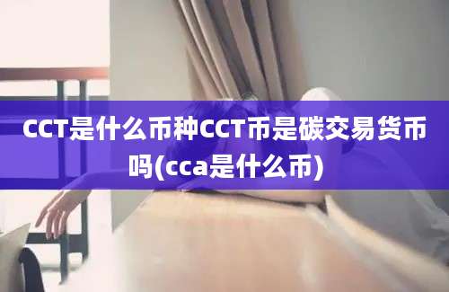 CCT是什么币种CCT币是碳交易货币吗(cca是什么币)