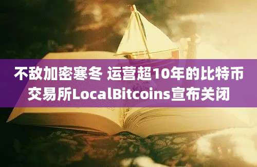 不敌加密寒冬 运营超10年的比特币交易所LocalBitcoins宣布关闭