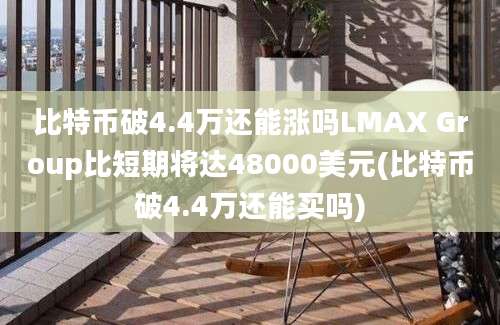 比特币破4.4万还能涨吗LMAX Group比短期将达48000美元(比特币破4.4万还能买吗)