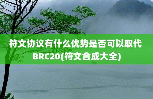 符文协议有什么优势是否可以取代 BRC20(符文合成大全)