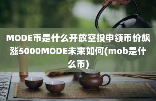 MODE币是什么开放空投申领币价飙涨5000MODE未来如何(mob是什么币)