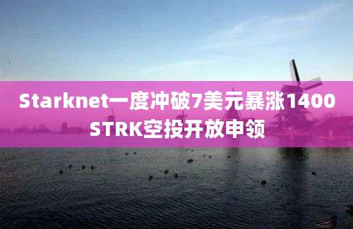 Starknet一度冲破7美元暴涨1400STRK空投开放申领