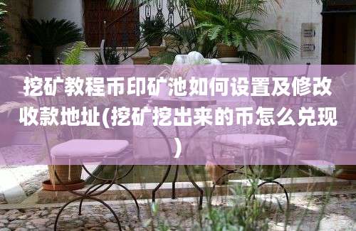 挖矿教程币印矿池如何设置及修改收款地址(挖矿挖出来的币怎么兑现)