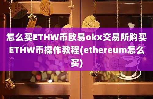 怎么买ETHW币欧易okx交易所购买ETHW币操作教程(ethereum怎么买)