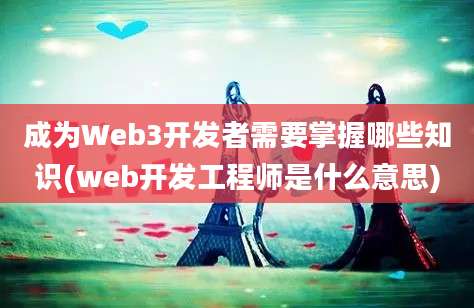 成为Web3开发者需要掌握哪些知识(web开发工程师是什么意思)