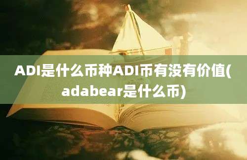 ADI是什么币种ADI币有没有价值(adabear是什么币)