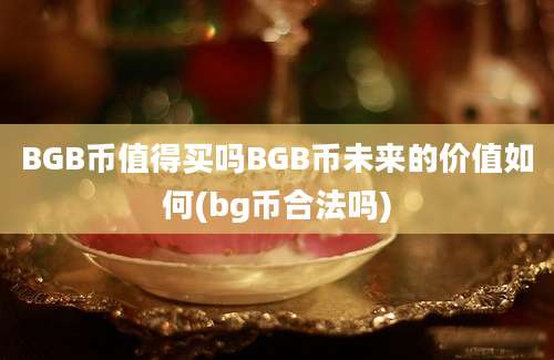 BGB币值得买吗BGB币未来的价值如何(bg币合法吗)