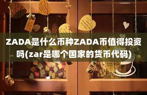 ZADA是什么币种ZADA币值得投资吗(zar是哪个国家的货币代码)