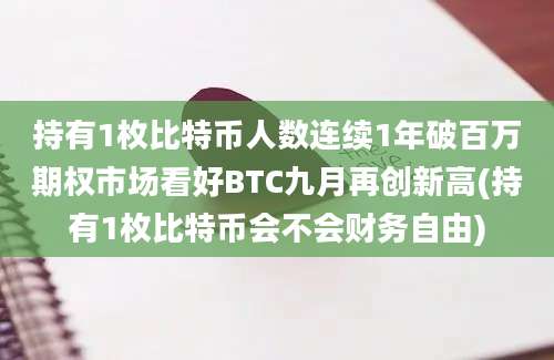 持有1枚比特币人数连续1年破百万期权市场看好BTC九月再创新高(持有1枚比特币会不会财务自由)