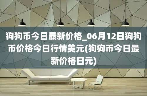 狗狗币今日最新价格_06月12日狗狗币价格今日行情美元(狗狗币今日最新价格日元)