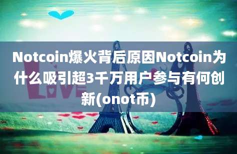 Notcoin爆火背后原因Notcoin为什么吸引超3千万用户参与有何创新(onot币)