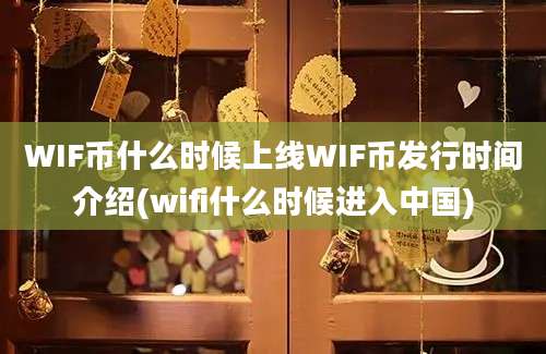 WIF币什么时候上线WIF币发行时间介绍(wifi什么时候进入中国)