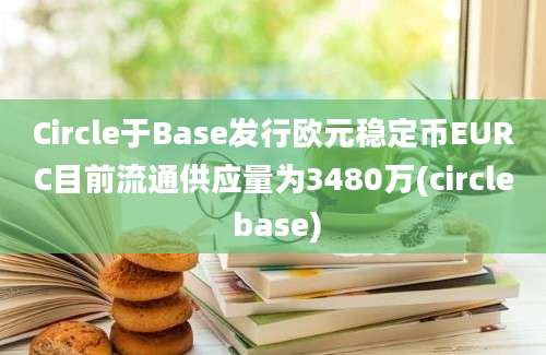 Circle于Base发行欧元稳定币EURC目前流通供应量为3480万(circle base)