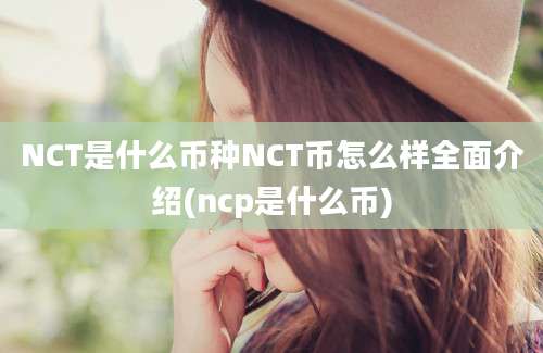 NCT是什么币种NCT币怎么样全面介绍(ncp是什么币)