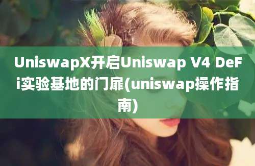 UniswapX开启Uniswap V4 DeFi实验基地的门扉(uniswap操作指南)