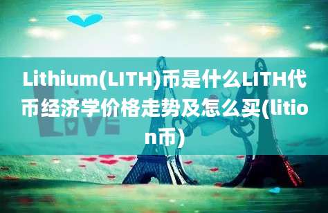 Lithium(LITH)币是什么LITH代币经济学价格走势及怎么买(lition币)