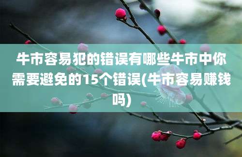 牛市容易犯的错误有哪些牛市中你需要避免的15个错误(牛市容易赚钱吗)