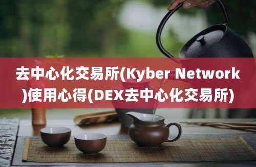 去中心化交易所(Kyber Network)使用心得(DEX去中心化交易所)