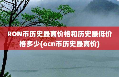 RON币历史最高价格和历史最低价格多少(ocn币历史最高价)